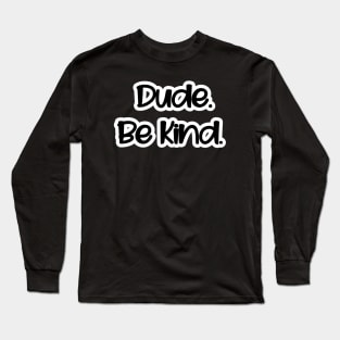 Dude. Be Kind. Long Sleeve T-Shirt